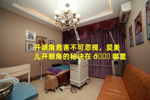 开眼角危害不可忽视，爱美儿开眼角的秘诀在 🍀 哪里
